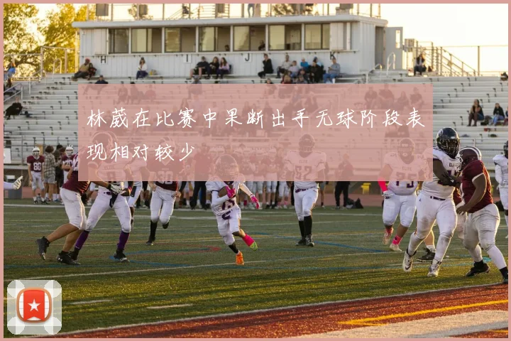 林葳在比赛中果断出手无球阶段表现相对较少