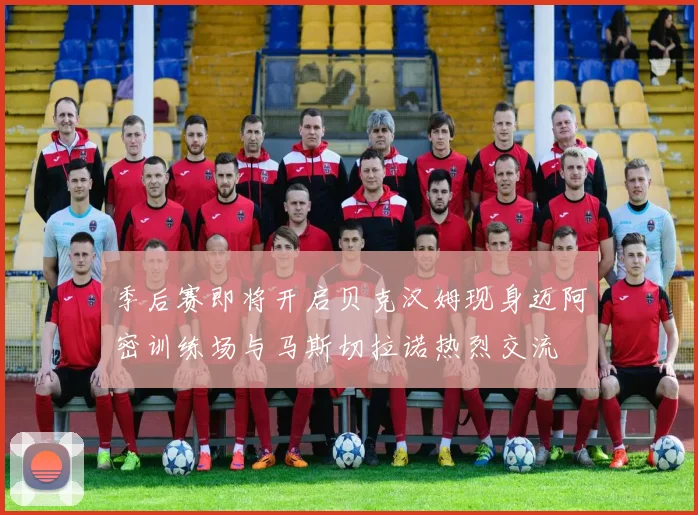 季后赛即将开启贝克汉姆现身迈阿密训练场与马斯切拉诺热烈交流