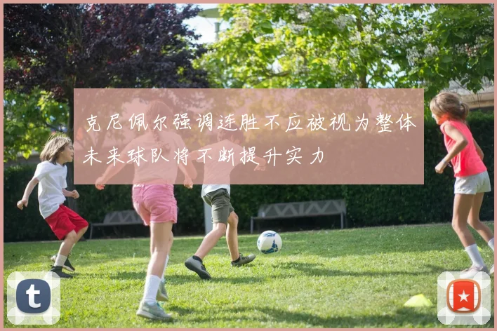克尼佩尔强调连胜不应被视为整体未来球队将不断提升实力