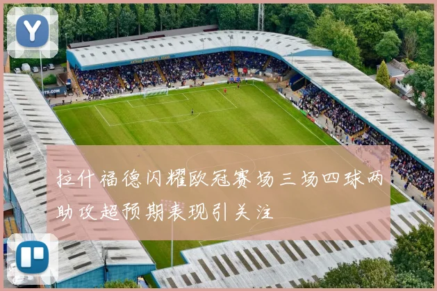 拉什福德闪耀欧冠赛场三场四球两助攻超预期表现引关注