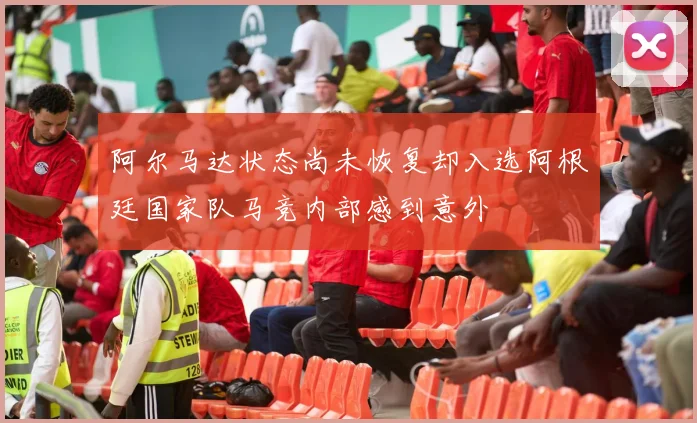 阿尔马达状态尚未恢复却入选阿根廷国家队马竞内部感到意外