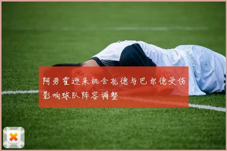 阿劳霍迎来机会孔德与巴尔德受伤影响球队阵容调整