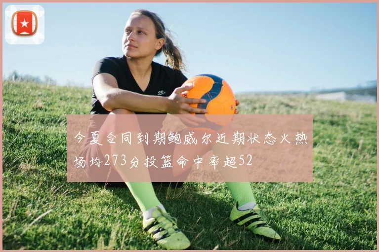 今夏合同到期鲍威尔近期状态火热场均273分投篮命中率超52