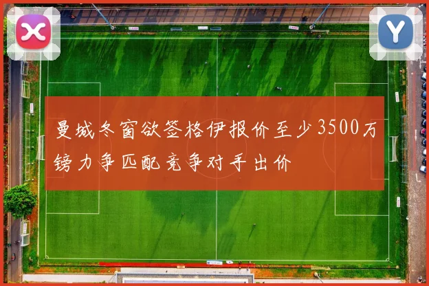 曼城冬窗欲签格伊报价至少3500万镑力争匹配竞争对手出价