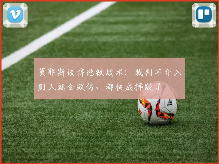 莫耶斯谈挤地铁战术：裁判不介入别人就会效仿，都快成摔跤了