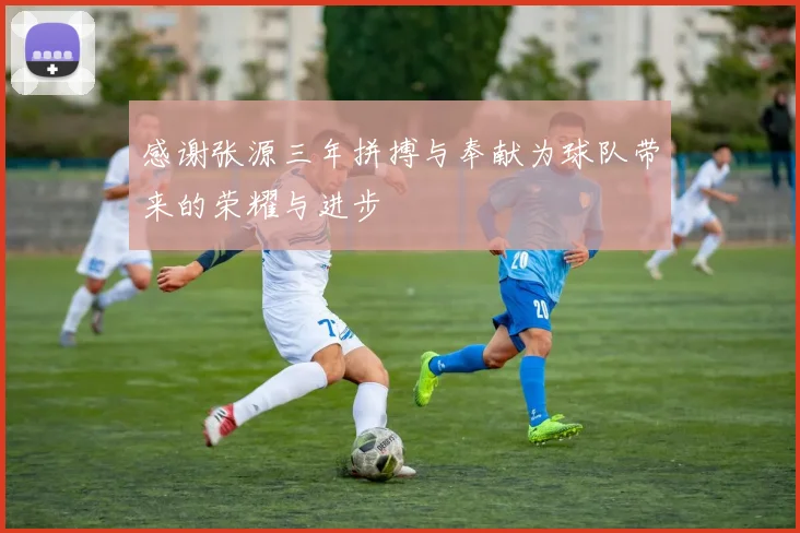 感谢张源三年拼搏与奉献为球队带来的荣耀与进步